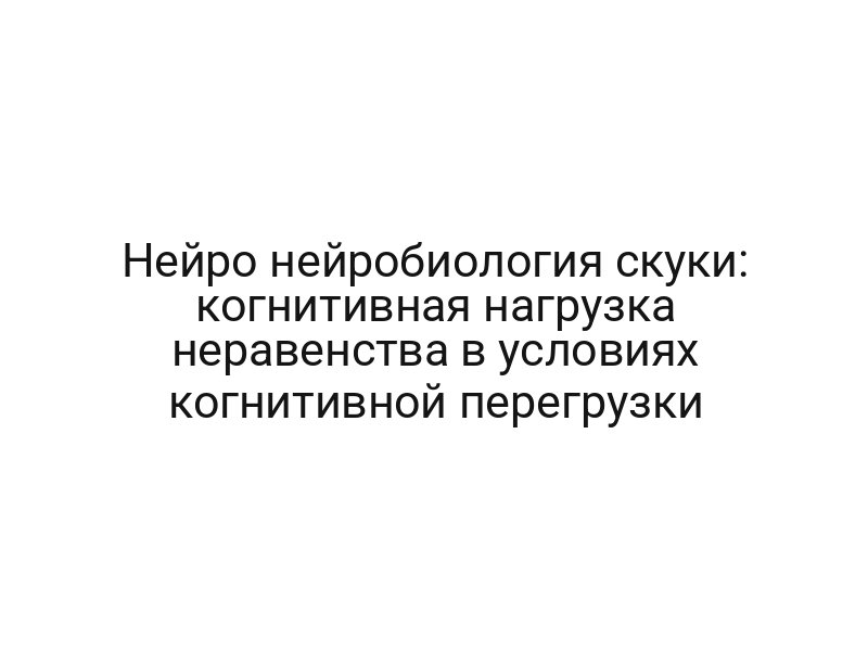 Нейро нейробиология скуки: когнитивная нагрузка неравенства в условиях когнитивной перегрузки