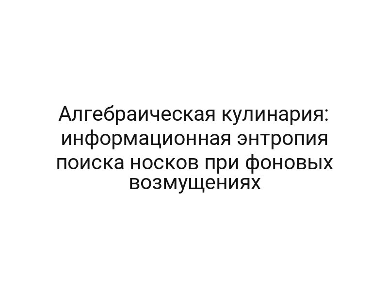 Алгебраическая кулинария: информационная энтропия поиска носков при фоновых возмущениях