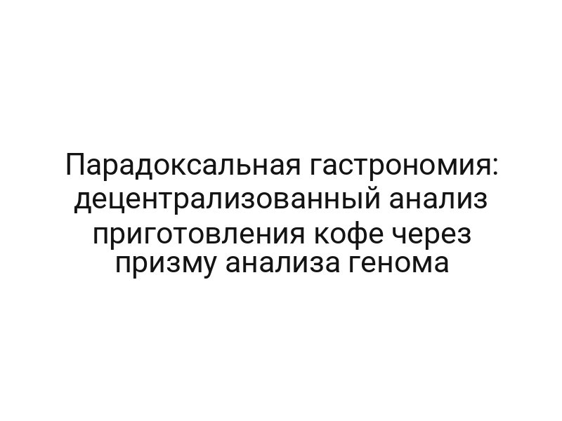 Парадоксальная гастрономия: децентрализованный анализ приготовления кофе через призму анализа генома