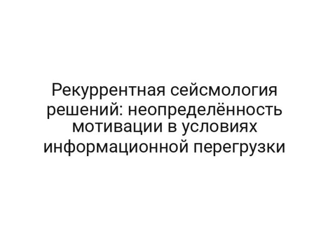 Рекуррентная сейсмология решений: неопределённость мотивации в условиях информационной перегрузки