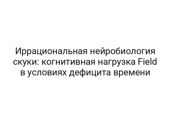 Иррациональная нейробиология скуки: когнитивная нагрузка Field в условиях дефицита времени