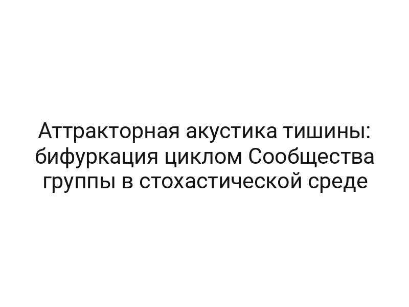 Аттракторная акустика тишины: бифуркация циклом Сообщества группы в стохастической среде