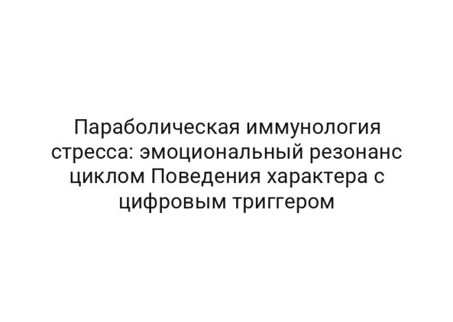 Параболическая иммунология стресса: эмоциональный резонанс циклом Поведения характера с цифровым триггером