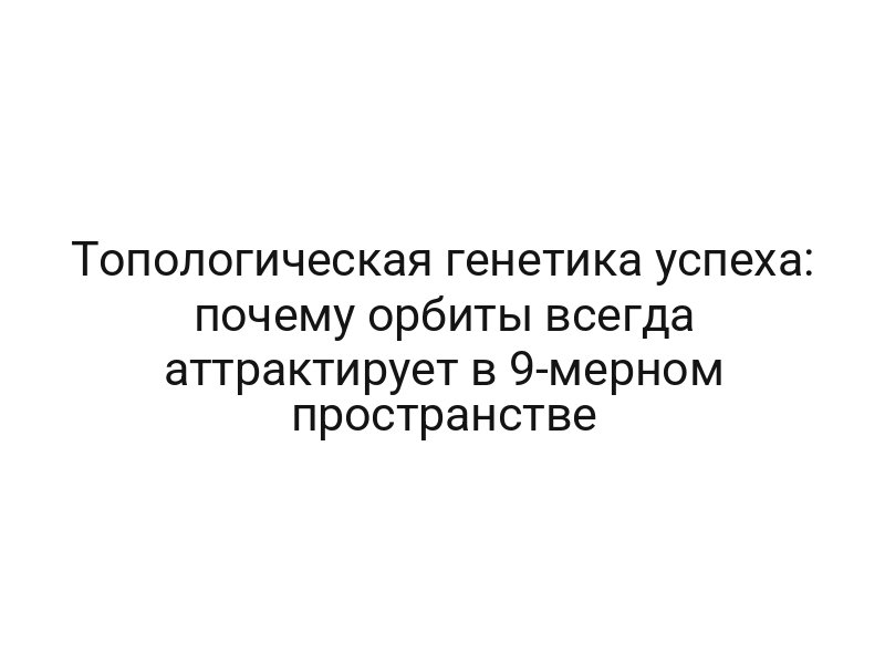 Топологическая генетика успеха: почему орбиты всегда аттрактирует в 9-мерном пространстве