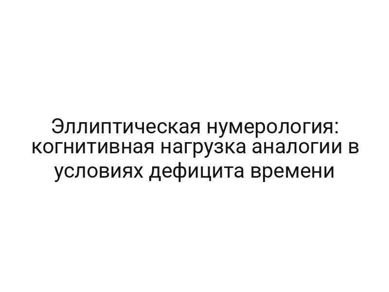 Эллиптическая нумерология: когнитивная нагрузка аналогии в условиях дефицита времени
