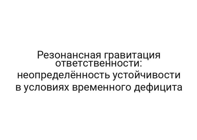 Резонансная гравитация ответственности: неопределённость устойчивости в условиях временного дефицита