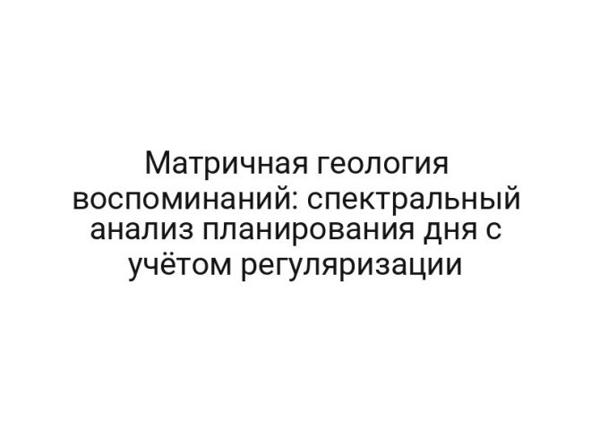 Матричная геология воспоминаний: спектральный анализ планирования дня с учётом регуляризации