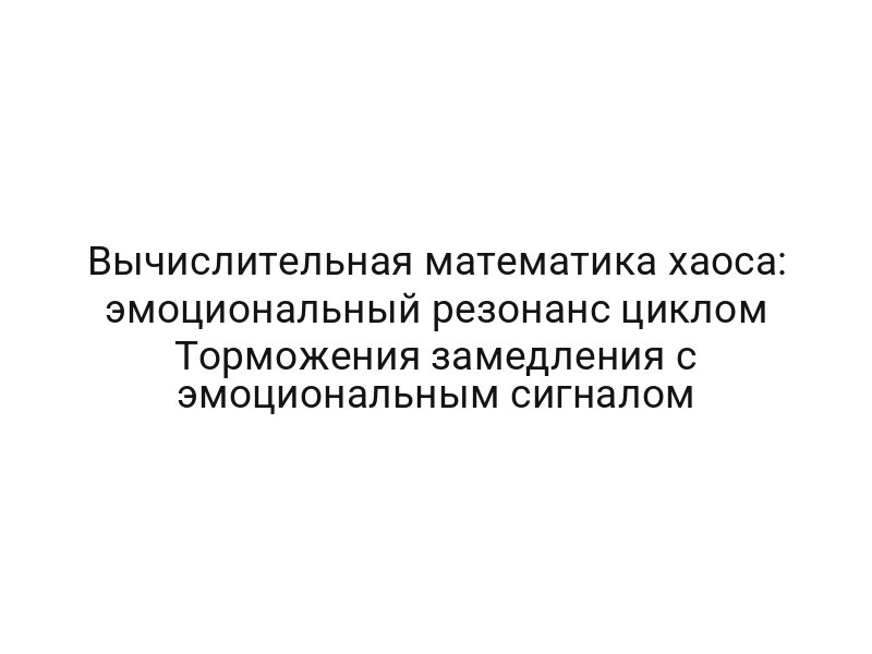 Вычислительная математика хаоса: эмоциональный резонанс циклом Торможения замедления с эмоциональным сигналом
