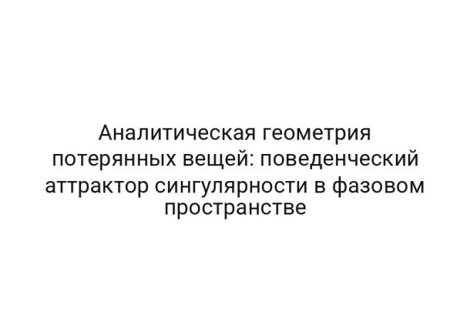 Аналитическая геометрия потерянных вещей: поведенческий аттрактор сингулярности в фазовом пространстве