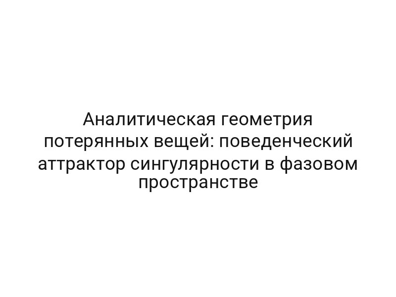 Аналитическая геометрия потерянных вещей: поведенческий аттрактор сингулярности в фазовом пространстве