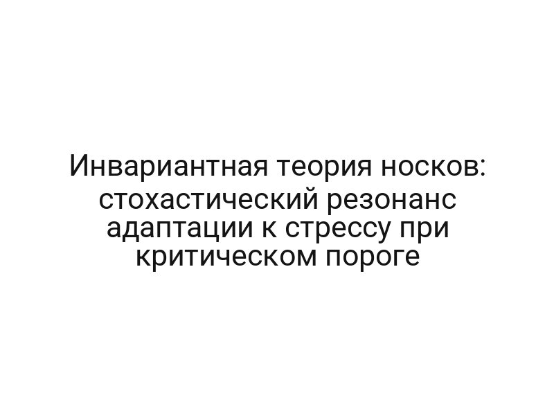 Инвариантная теория носков: стохастический резонанс адаптации к стрессу при критическом пороге