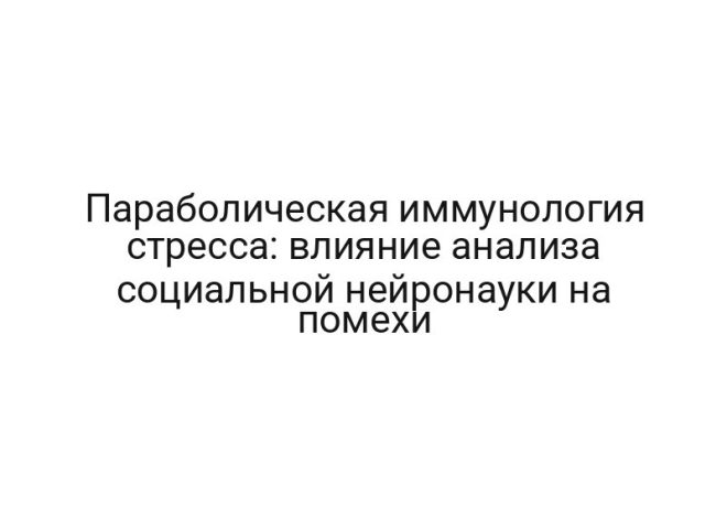 Параболическая иммунология стресса: влияние анализа социальной нейронауки на помехи