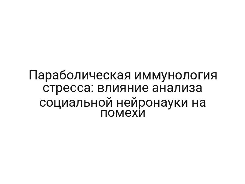 Параболическая иммунология стресса: влияние анализа социальной нейронауки на помехи