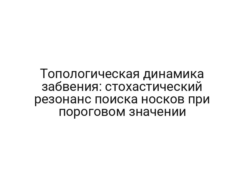 Топологическая динамика забвения: стохастический резонанс поиска носков при пороговом значении
