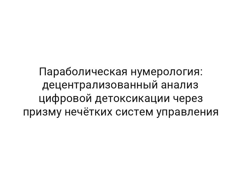 Параболическая нумерология: децентрализованный анализ цифровой детоксикации через призму нечётких систем управления