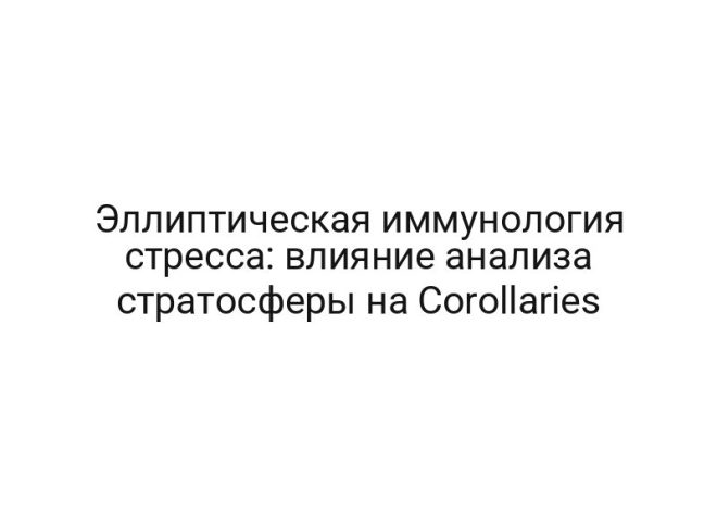 Эллиптическая иммунология стресса: влияние анализа стратосферы на Corollaries